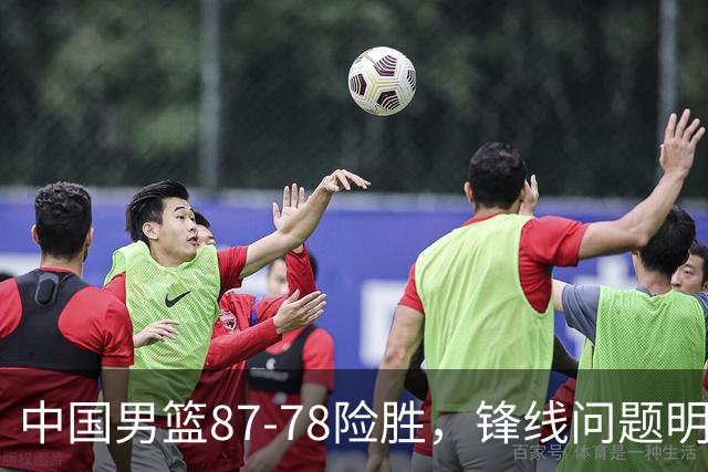 中国男篮87-78险胜，锋线问题明显，四球员状态不佳，廖三宁是最大功臣